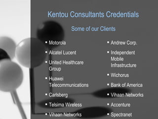 Kentou Consultants Credentials  ,[object Object],[object Object],[object Object],[object Object],[object Object],[object Object],[object Object],[object Object],[object Object],[object Object],[object Object],[object Object],[object Object],[object Object],Some of our Clients 
