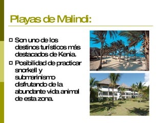 Playas de Malindi: Son uno de los destinos turísticos más destacados de Kenia. Posibilidad de practicar snorkell y submarinismo disfrutando de la abundante vida animal de esta zona. 