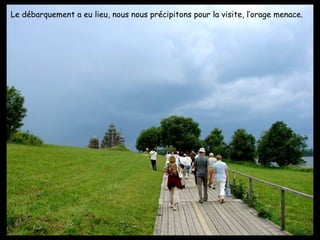 Le débarquement a eu lieu, nous nous précipitons pour la visite, l’orage menace. 