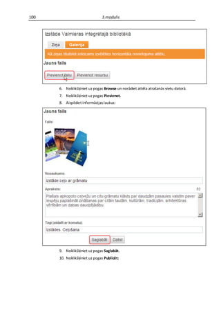100                            3.modulis




      6. Noklikšķiniet uz pogas Browse un norādiet attēla atrašanās vietu datorā.
      7. Noklikšķiniet uz pogas Pievienot.
      8. Aizpildiet informācijas laukus:




      9. Noklikšķiniet uz pogas Saglabāt.
      10. Noklikšķiniet uz pogas Publicēt:
 
