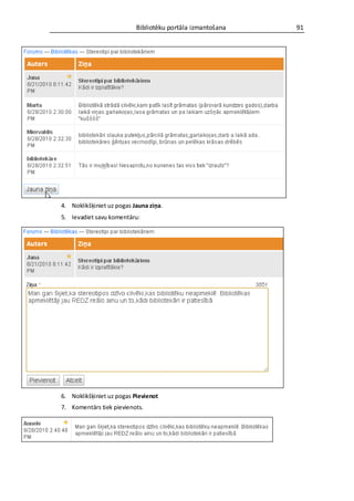 Bibliotēku portāla izmantošana   91




4. Noklikšķiniet uz pogas Jauna ziņa.
5. Ievadiet savu komentāru:




6. Noklikšķiniet uz pogas Pievienot
7. Komentārs tiek pievienots.
 