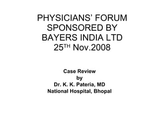 PHYSICIANS’ FORUM SPONSORED BY BAYERS INDIA LTD 25 TH  Nov.2008 Case Review by Dr. K. K. Pateria, MD National Hospital, Bhopal 