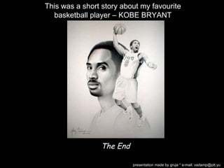 The End presentation made by gruja * e-mail: vadamp@ptt.yu This was a short story about my favourite basketball player – K...