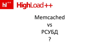 Memcached vs РСУБД ? 