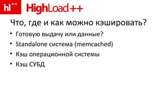 Что ,  где и как можно кэшировать? Г отовую выдачу или данные? Standalone  система ( memcached ) Кэш операционной системы Кэш СУБД 