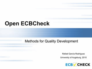 Open ECBCheck   Methods for Quality Development  Rafael García Rodríguez University of Augsburg, 2010 
