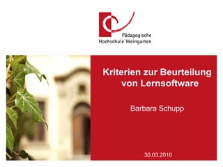 PH Weingarten,  03/17/10 Referent: Prof. Dr. Mustermann Folie  30.03.2010 Kriterien zur Beurteilung von Lernsoftware  Barbara Schupp 