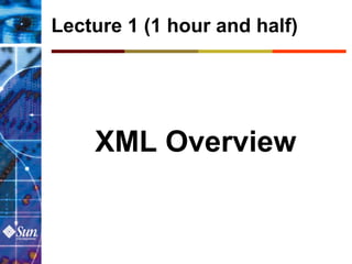 Lecture 1 (1 hour and half)




    XML Overview
 