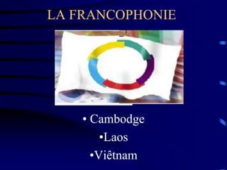 LA FRANCOPHONIE




    • Cambodge
        •Laos
      •Viêtnam
 