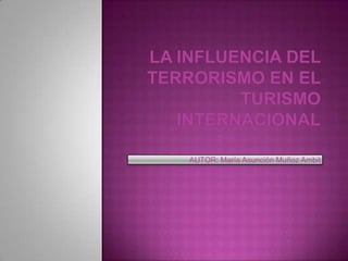 LA INFLUENCIA DEL TERRORISMO EN EL TURISMO INTERNACIONAL AUTOR: María Asunción Muñoz Ambit 