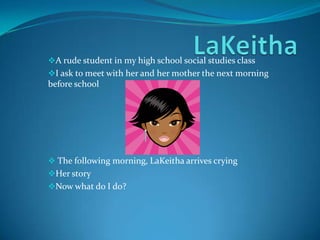 LaKeitha<br /><ul><li>A rude student in my high school social studies class