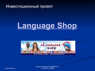 Language Shop Инвестиционный проект www.italena.ru Кузнецов Михаил info@italena.ru (+7-961-531-3546) 