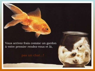 Vous arrivez frais comme un gardon  à votre premier rendez-vous et là,  pas un chat...!  