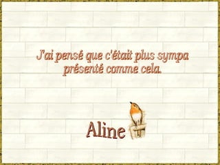 J'ai pensé que c'était plus sympa  présenté comme cela. Aline 