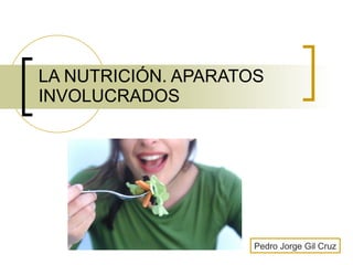 LA NUTRICIÓN. APARATOS INVOLUCRADOS Pedro Jorge Gil Cruz 