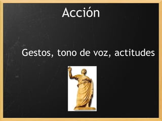 Acción Gestos, tono de voz, actitudes 