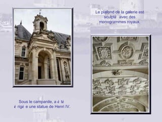 Le plafond de la galerie est
                                        sculpté avec des
                                     monogrammes royaux.




   Sous le campanile, a é té
é rigé e une statue de Henri IV.
 