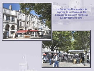 Le Cours des Dames dans le
 quartier de la Chaine où les
badauds se pressent nombreux
    aux terrasses de café .
 