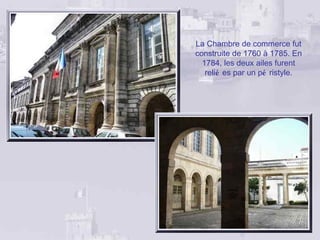 La Chambre de commerce fut
construite de 1760 à 1785. En
  1784, les deux ailes furent
   relié es par un pé ristyle.
 