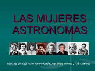 LAS MUJERES ASTRONOMAS Realizado por Raúl Alfaro, Alberto García, Juan Pedro Jiménez y Raúl Clemente 