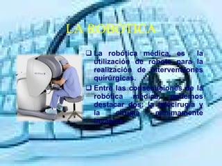 LA ROBÓTICA <ul><li>La robótica médica, es  la utilización de robots para la realización de intervenciones quirúrgicas.  <...
