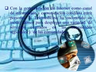 <ul><li>Con la generalización de Internet como canal de información y comunicación cotidiana entre personas, la Telemedici...