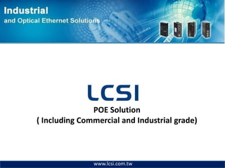 POE Solution
( Including Commercial and Industrial grade)



               www.lcsi.com.tw
 