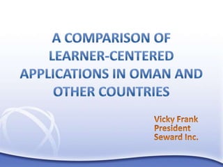 A Comparison of Learner-Centered Applications in Oman and Other Countries Vicky Frank President Seward Inc. 