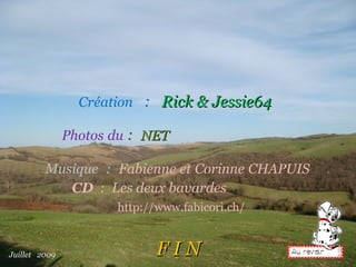 Création   :   Rick   &   Jessie64 Photos   du  :  NET Musique   :   Fabienne   et   Corinne   CHAPUIS  .  CD   :  Les deux bavardes   Juillet  2009 F I N http://www.fabicori.ch/ 