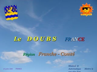 Le   D O U B S   FR AN CE   Région   Franche - Comté Musical   &   Automatique   .  Mettre   le   son   plus   fort 24 juillet 2009   FRANCE 