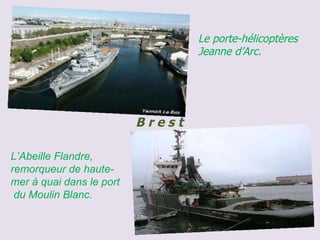 Le porte-hélicoptères Jeanne d’Arc.  L’Abeille Flandre, remorqueur de haute-mer à quai dans le port  du Moulin Blanc.  B r e s t 