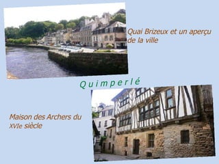 Quai   Brizeux et un aperçu de la ville Maison   des   Archers du  XVIe  siècle Q u i m p e r l é 
