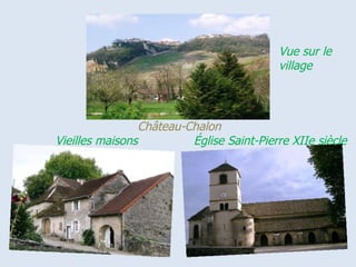 Vue sur le
                                               village



.                    Château-Chalon..
    Vieilles maisons          Église Saint-Pierre XIIe siècle
 