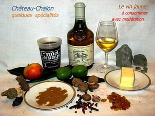 Château-Chalon           Le vin jaune
                            à consommer
quelques spécialités
                       avec modération
 