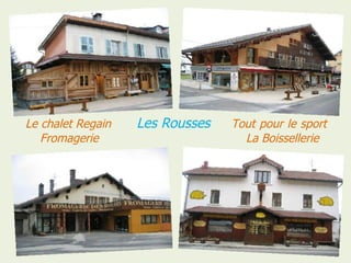 Le chalet Regain   Les Rousses   Tout pour le sport
 . Fromagerie                      La Boissellerie
 