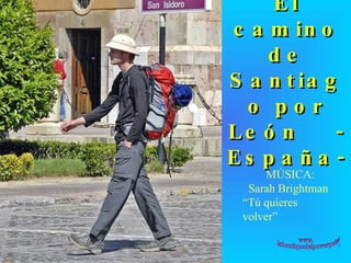 El camino de Santiago por León  -España- MÚSICA:  Sarah Brightman  “ Tú quieres volver” www. laboutiquedelpowerpoint. com 
