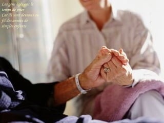 Les gens âgés ont le temps de prier Car ils sont devenus au fil des années de simples enfants 