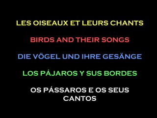 LES OISEAUX ET LEURS CHANTS BIRDS AND THEIR SONGS DIE VÖGEL UND IHRE GESÄNGE LOS PÁJAROS Y SUS BORDES OS PÁSSAROS E OS SEUS CANTOS 