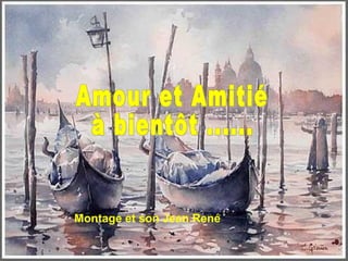 Amour et Amitié à bientôt ...... Montage et son Jean René 