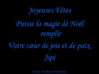 Joyeuses Fêtes Puisse la magie de Noël remplir  Votre cœur de joie et de paix. Jipi Musique:  Tino Rossi, Noël des Santons 