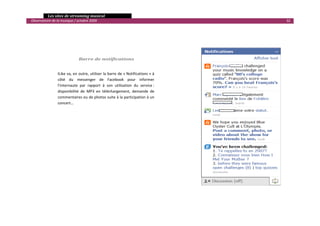   Les sites de streaming musical 
  Observatoire de la musique / octobre 2009                                                32 

 

 

 

                                Barre de notifications 
 

                   ILike va, en outre, utiliser la barre de « Notifications » à 
                   côté  du  messenger  de  Facebook  pour  informer 
                   l’internaute  par  rapport  à  son  utilisation  du  service : 
                   disponibilité  de  MP3  en  téléchargement,  demande  de 
                   commentaires ou de photos suite à la participation à un 
                   concert… 




                                                                                                  

 
 