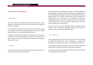   Les sites de streaming musical 
  Observatoire de la musique / octobre 2009                                                                                                                          40 

                                                                                       

Les autres rubriques                                                                  Dans  cette  section,  iLike  indique,  dans  l’ordre,    les  MP3  gratuitement 
                                                                                      téléchargeables et récemment ajoutés, les artistes les plus populaires sur 
                                                                                      iTunes et Windows Media Player, les chansons les plus populaires dans les 
                                                                                      profils  Facebook,  une  sélection  d’artistes  dont  les  titres  complets  sont 
« Concerts »                                                                          disponibles  sur  iLike,  les  chansons  les  plus  populaires  sur  iTunes  et 
                                                                                      Windows Media Player, celles qui font le plus de buzz, les plus dédicacées 
                                                                                      sur  Facebook,  celles  qui  ont  été  récemment  ajoutées  par  les  artistes  et 
Dans  cette  rubrique,  l’internaute  peut  acheter  des  places  de  concert,        enfin les artistes qui ont le plus de fans. 
signaler qu’il y participe ou qu’il en a l’intention ou encore voir lesquels de 
ses amis s’y rendront.                                                                Pour  les  chansons,  les  options  habituelles  (ajouter  en  playlist,  acheter, 
                                                                                      dédicacer,  voir  la  vidéo)  sont  disponibles.  Concernant  les  artistes,  un 
La  recherche  de  concerts  peut  se  faire  parmi  les  plus  populaires,  parmi    visuel et un lien permettent d’accéder à leur fiche. 
ceux  auxquels  les  amis  de  l’internaute  participent  et  parmi  ses  artistes 
favoris. Elle peut aussi se faire par date de l’événement.                             

L’utilisateur  peut  également  configurer  des  alertes  par  email  dès  que  le    « Free MP3s » 
concert de l’un de ses artistes favoris est annoncé. Et s’il tarde à venir, il         
peut « réclamer » la tenue d’un concert dans sa ville pour un ou plusieurs 
                                                                                      Cette  rubrique  démontre  encore  qu’iLike  favorise  les  artistes  non  signés 
artistes de son choix.  
                                                                                      en  offrant  des  MP3  de  leurs  titres  à  télécharger.  Les  artistes  sont 
                                                                                      sélectionnés en rapprochant leur style musical des goûts de l’internaute. 

« Charts »                                                                            Il  est  proposé  à  l’internaute  d’obtenir  encore  plus  de  MP3  à  télécharger 
                                                                                      gratuitement en indiquant d’autres noms d’artistes qu’il apprécie. 

La section charts prend à la fois compte des artistes les plus populaires sur         En outre, les options d’ajout en playlists, de dédicace et d’ajout en favoris 
iLike, mais aussi sur l’ensemble de Facebook.                                         sont disponibles pour chaque MP3. 

                                                                                       
                                                                                                                                                                            

 
 