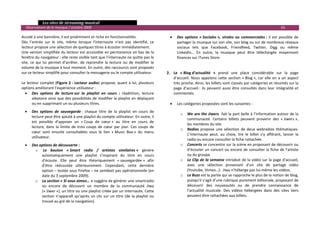   Les sites de streaming musical 
  Observatoire de la musique / octobre 2009                                                                                                                                 63 

Accolé à une bannière, il est proéminent et riche en fonctionnalités.                            •   Des  options  « Sociales »,  virales  ou  commerciales :  il  est  possible  de 
Dès  l’entrée  sur  le  site,  même  lorsque  l’internaute  n’est  pas  identifié,  ce               partager la musique sur son site, son blog ou sur de nombreux réseaux 
lecteur propose une sélection de quelques titres à écouter immédiatement.                            sociaux  tels  que  Facebook,  Friendfeed,  Twitter,  Digg  ou  même 
Une version simplifiée du lecteur est accessible en permanence en bas de la                          LinkedIn…  En  outre,  la  musique  peut  être  téléchargée  moyennant 
fenêtre du navigateur : elle reste visible tant que l’internaute ne quitte pas le                    finances sur iTunes Store. 
site,  ce  qui  lui  permet  d’arrêter,  de  reprendre  la  lecture  ou  de  modifier  le                
volume de la musique à tout moment. En outre, des raccourcis sont proposés                               
sur ce lecteur simplifié pour consulter la messagerie ou le compte utilisateur.                2. Le  « Blog d’actualité  »  prend  une  place  considérable  sur  la  page 
                                                                                                   d’accueil.  Nous  appelons  cette  section  « Blog »,  car  elle  en  a  un  aspect 
Le lecteur complet  (Figure 2 :  Lecteur  audio) propose, quant à lui, plusieurs                   très proche. Ainsi, les billets sont classés par catégories et résumés sur la 
options améliorant l’expérience utilisateur :                                                      page  d’accueil :  ils  peuvent  aussi  être  consultés  dans  leur  intégralité  et 
   • Des  options  de  lecture sur  la  playlist  en  cours  :  répétition,  lecture               commentés. 
        aléatoire ainsi que des possibilités de modifier la playlist en déplaçant                        
        ou en supprimant un ou plusieurs titres.                                                 • Les catégories proposées sont les suivantes : 
                                                                                                  
    •   Des  options  de  sauvegarde :  chaque  titre  de  la  playlist  en  cours  de 
                                                                                                        o We are the Jiwers  fait la part belle à l’information autour de la 
        lecture peut être ajouté à une playlist du compte utilisateur. En outre, il 
                                                                                                           communauté.  Certains  billets  peuvent  provenir  des  « Jiwers », 
        est  possible  d’apposer  un  « Coup  de  cœur »  au  titre  en  cours  de 
                                                                                                           les membres du site.    
        lecture,  dans  la  limite  de  trois  coups  de  cœur  par  jour.  Ces  coups  de 
                                                                                                        o Radios  propose  une  sélection  de  deux  webradios  thématiques. 
        cœur  sont  ensuite  consultables  sous  le  lien  « Music  Box »  du  menu 
                                                                                                           L’internaute  peut,  au  choix,  lire  le  billet  s’y  afférant,  lancer  la 
        utilisateur. 
                                                                                                           radio ou encore consulter la fiche rattachée.  
    •   Des options de découverte :                                                                     o Concerts se concentre sur la scène en proposant de découvrir ou 
         o  Le  bouton  « Smart  radio  /  artistes  similaires »  génère                                  d’écouter un concert ou encore de consulter la fiche de l’artiste 
             automatiquement  une  playlist  s’inspirant  du  titre  en  cours                             ou du groupe.  
             d’écoute.  Elle  peut  être  théoriquement  « sauvegardée »  afin                          o Le Clip de la semaine introduit de la vidéo sur la page d’accueil, 
             d’être  réécoutée  ultérieurement.  Cependant,  cette  dernière                               avec  une  sélection  provenant  d’un  site  de  partage  vidéo 
             option – testée sous Firefox – ne semblait pas opérationnelle (en                             (Youtube, Vimeo…):  Jiwa n’héberge pas lui‐même les vidéos.  
             date du 3 septembre 2009).                                                                 o Le Buzz est la partie qui se rapproche le plus de la notion de blog, 
         o La section « Si vous aimez… » suggère de générer une smartradio                                 puisqu’il s’agit d’une rubrique purement éditoriale, proposant de 
             ou  encore  de  découvrir  un  membre  de  la  communauté  Jiwa                               découvrir  des  nouveautés  ou  de  prendre  connaissance  de 
             (« Jiwer »), un titre ou une playlist créée par un internaute. Cette                          l’actualité  musicale.  Des  vidéos  hébergées  dans  des  sites  tiers 
             section  n’apparaît  qu’après  un  clic  sur  un  titre  (de  la  playlist  ou                peuvent être rattachées aux billets. 
             trouvé au gré de la navigation).                                                                            
                                                                                                                                                                                         

 
 
