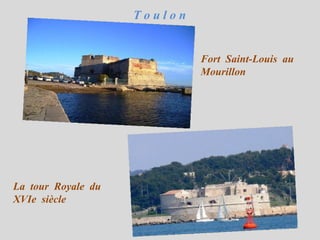 Toulon


                             Fort Saint-Louis au
                             Mourillon




La tour Royale du
XVIe siècle
 