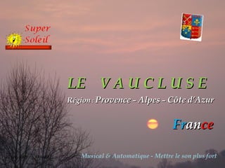 LE   V A U C L U S E Région  :  Provence  –  Alpes  –  Côte   d’Azur Fr an ce 20 juin 2009   FRANCE Musical & Automatique - Mettre le son plus fort 