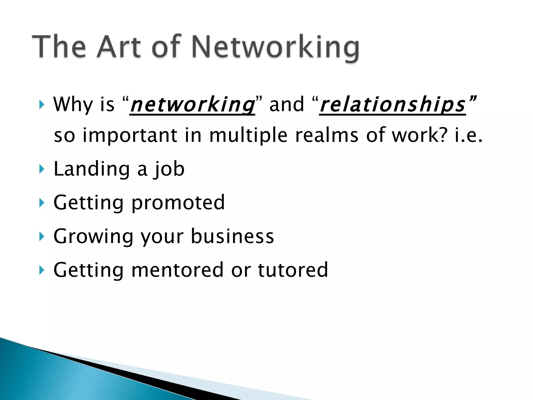 Why is “ networking ” and “ relationships ”  so important in multiple realms of work? i.e. Landing a job Getting promoted Growing your business Getting mentored or tutored 