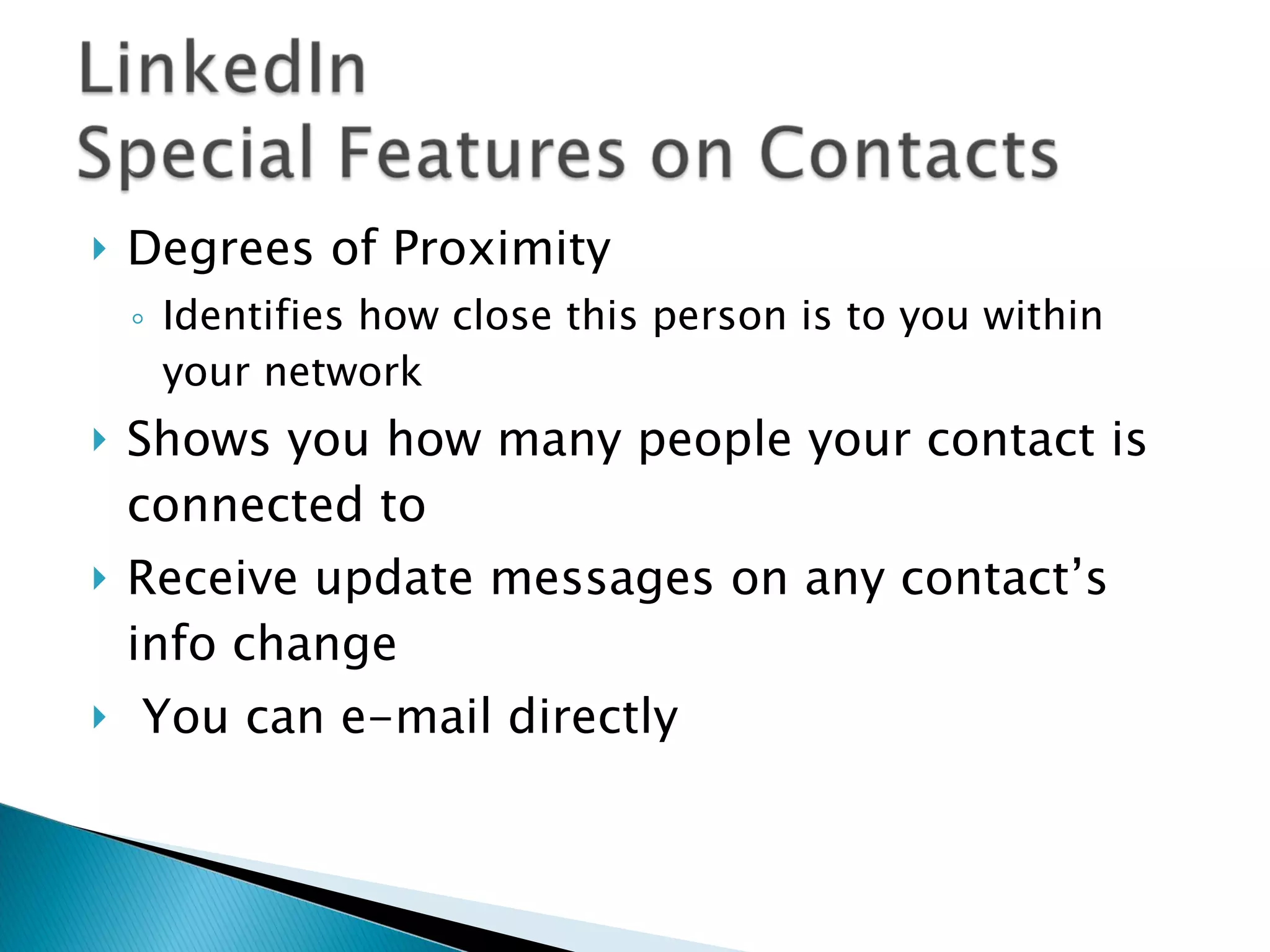 Degrees of Proximity  Identifies how close this person is to you within your network  Shows you how many people your contact is connected to Receive update messages on any contact’s info change You can e-mail directly 