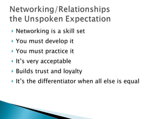 Networking is a skill set You must develop it  You must practice it  It’s very acceptable  Builds trust and loyalty It’s the differentiator when all else is equal 