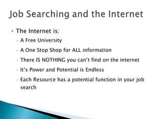The Internet is: A Free University A One Stop Shop for ALL information There IS NOTHING you can’t find on the internet It’s Power and Potential is Endless Each Resource has a potential function in your job search 