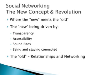 Where the “new” meets the “old” The “new” being driven by: Transparency Accessibility Sound Bites Being and staying connected The “old” – Relationships and Networking 